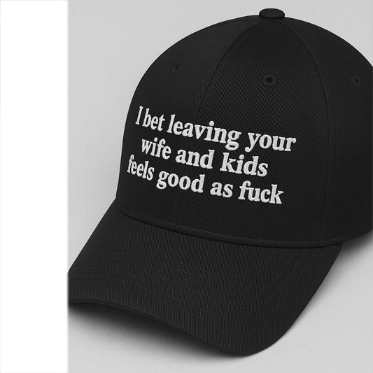 I Bet Leaving Your Wife And Kids Feels Good As Fuck Hat -Moonbestprint