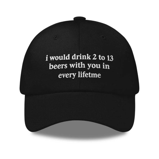 I Would Drink 2 To 13 Beers With You In Any Lifetime Hat -Moonbestprint