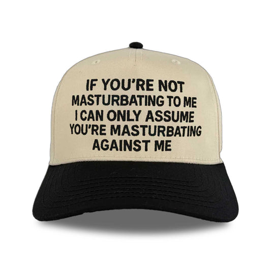 If You're Not Masturbating To Me I Can Only Assume You're Masturbating Against Me Hat -Moonbestprint