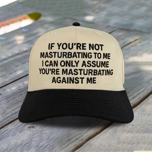 If You're Not Masturbating To Me I Can Only Assume You're Masturbating Against Me Hat -Moonbestprint
