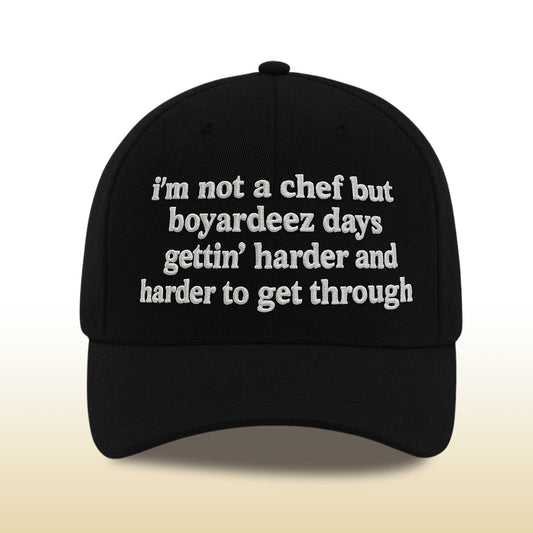 I'm Not A Chef But Boyardeez Days Gettin' Harder And Harder To Get Through Hat -Moonbestprint