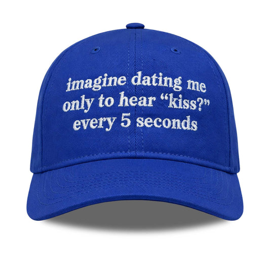 Imagine Dating Me Only To Hear Kiss Every 5 Seconds Hat -Moonbestprint