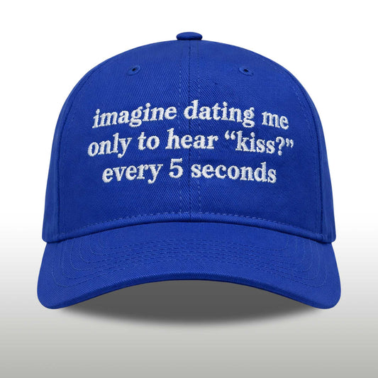 Imagine Dating Me Only To Hear Kiss Every 5 Seconds Hat -Moonbestprint